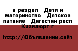  в раздел : Дети и материнство » Детское питание . Дагестан респ.,Кизилюрт г.